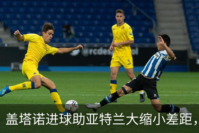 盖塔诺进球助亚特兰大缩小差距，米兰依然保持3-1领先